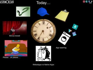 Please…oh please….	

WebaApps vs Native Apps	

App washing	

Bonus reveal	

Today…	

	

 