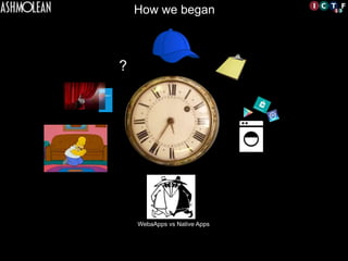 ?	

WebaApps vs Native Apps	

How we began
 