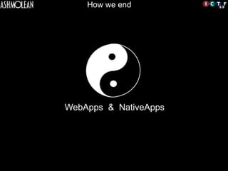 How we end
WebApps & NativeApps	

 