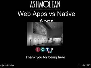 Web Apps vs Native Apps 	

Thank you for being here	

anjanesh babu	

 11 July 2013	

 