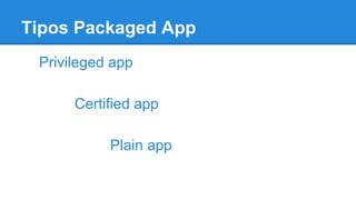 Tipos Packaged App
Privileged app
Certified app
Plain app
 