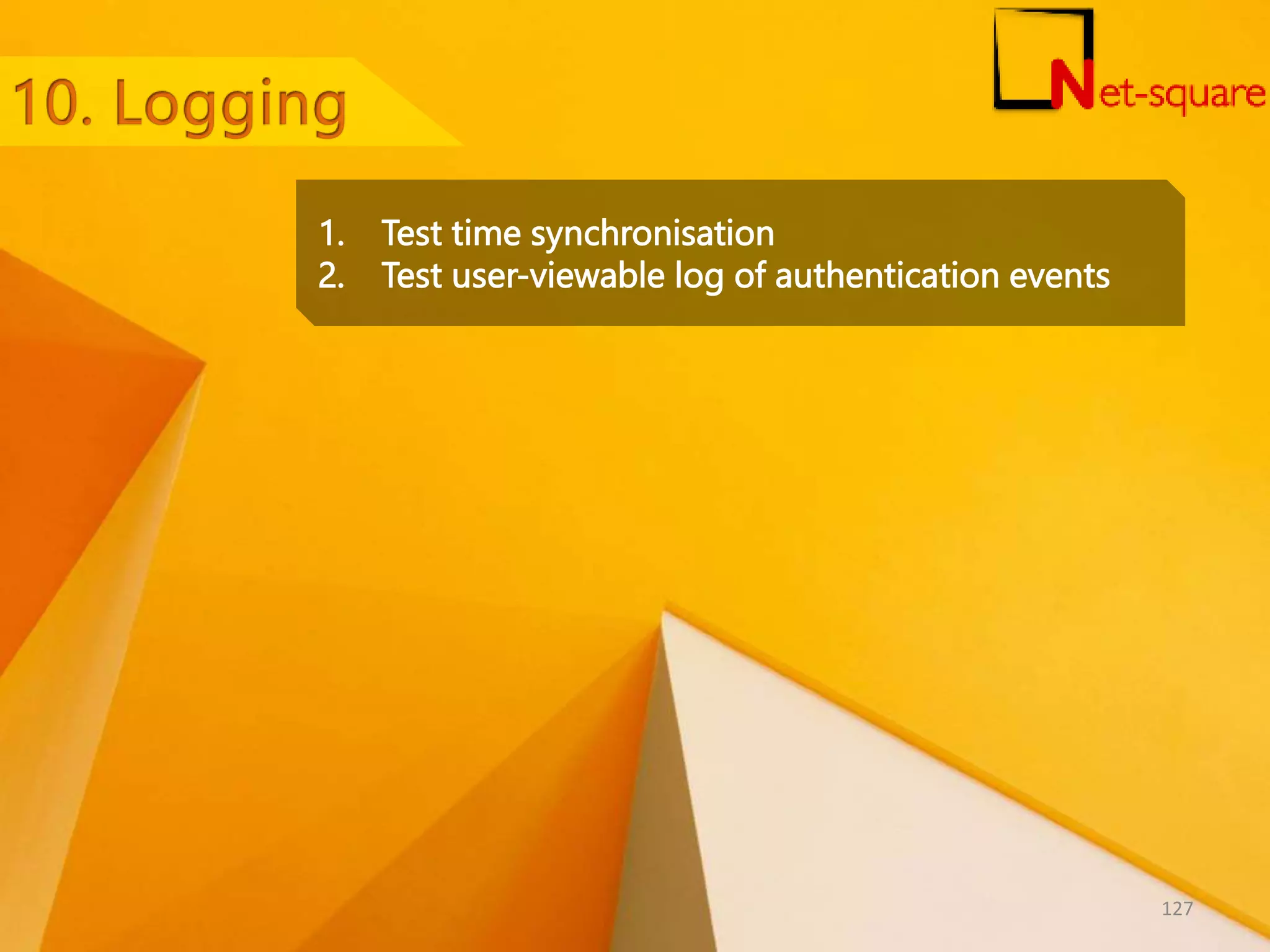 1. Test time synchronisation 2. Test user-viewable log of authentication events 127 
