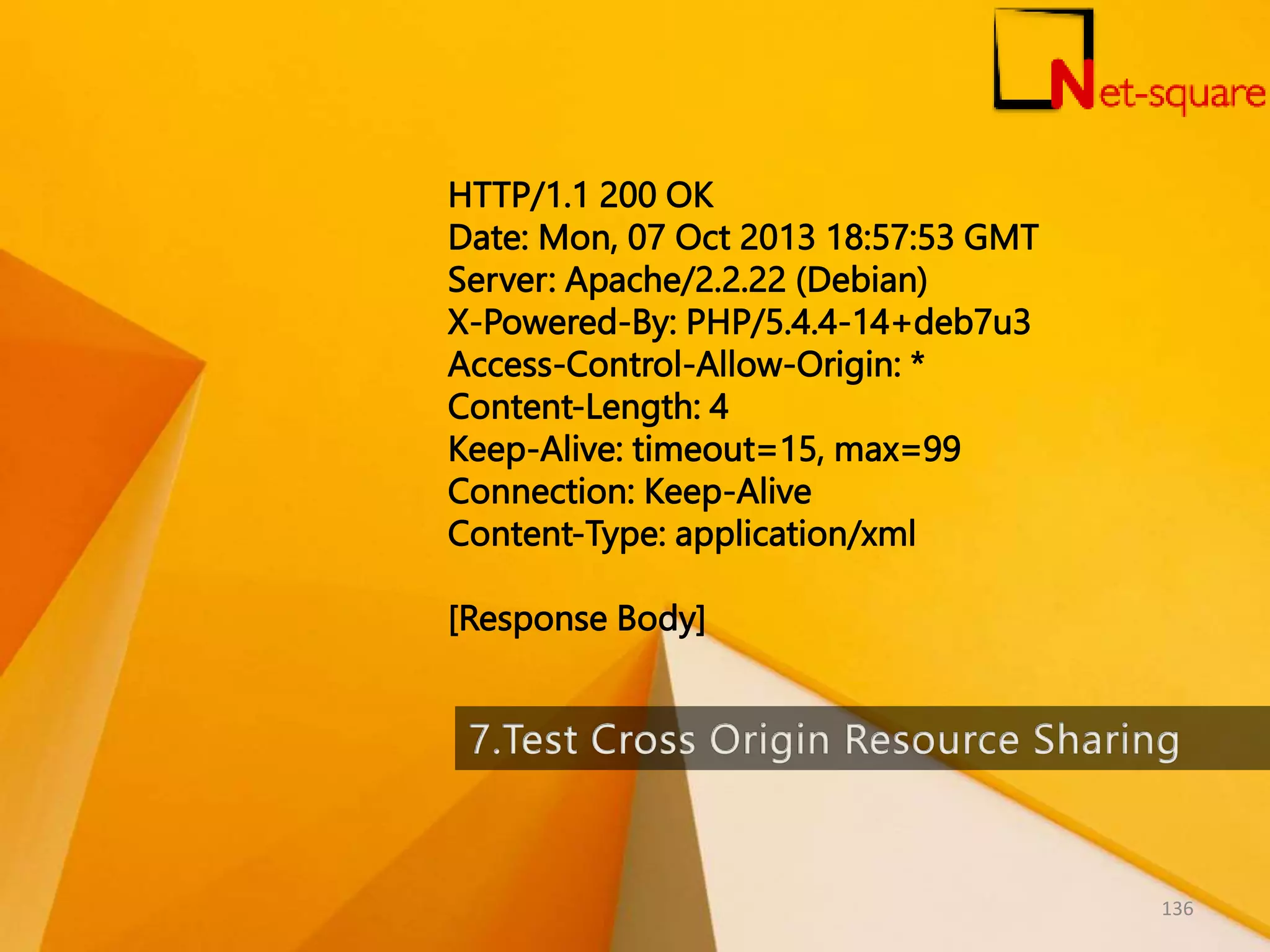 HTTP/1.1 200 OK Date: Mon, 07 Oct 2013 18:57:53 GMT Server: Apache/2.2.22 (Debian) X-Powered-By: PHP/5.4.4-14+deb7u3 Access-Control-Allow-Origin: * Content-Length: 4 Keep-Alive: timeout=15, max=99 Connection: Keep-Alive Content-Type: application/xml [Response Body] 136 