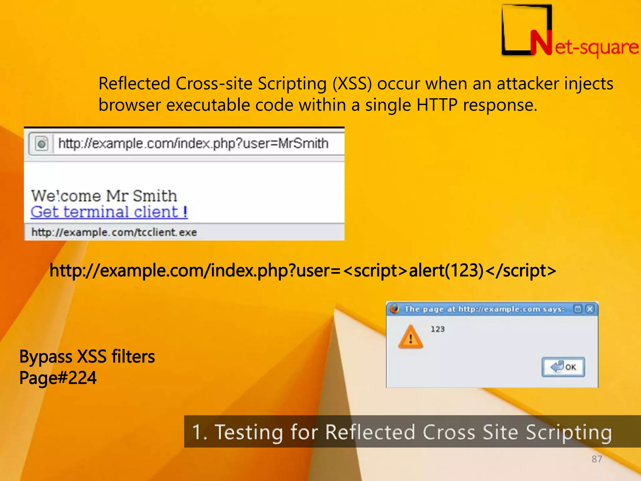 Reflected Cross-site Scripting (XSS) occur when an attacker injects browser executable code within a single HTTP response. http://example.com/index.php?user=<script>alert(123)</script> Bypass XSS filters Page#224 87 