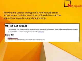 Knowing the version and type of a running web server
allows testers to determine known vulnerabilities and the
appropriate exploits to use during testing.
13
 