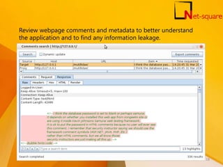 Review webpage comments and metadata to better understand
the application and to find any information leakage.
18
 