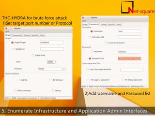 THC-HYDRA for brute force attack
1)Set target port number or Protocol
2)Add Username and Password list
42
 