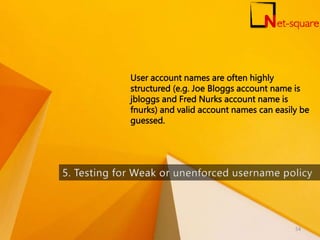User account names are often highly
structured (e.g. Joe Bloggs account name is
jbloggs and Fred Nurks account name is
fnurks) and valid account names can easily be
guessed.
54
 