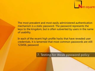 The most prevalent and most easily administered authentication
mechanism is a static password. The password represents the
keys to the kingdom, but is often subverted by users in the name
of usability.
In each of the recent high profile hacks that have revealed user
credentials, it is lamented that most common passwords are still:
123456, password
64
 