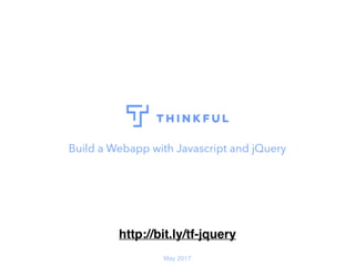 Build a Webapp with Javascript and jQuery
May 2017
http://bit.ly/tf-jquery
 