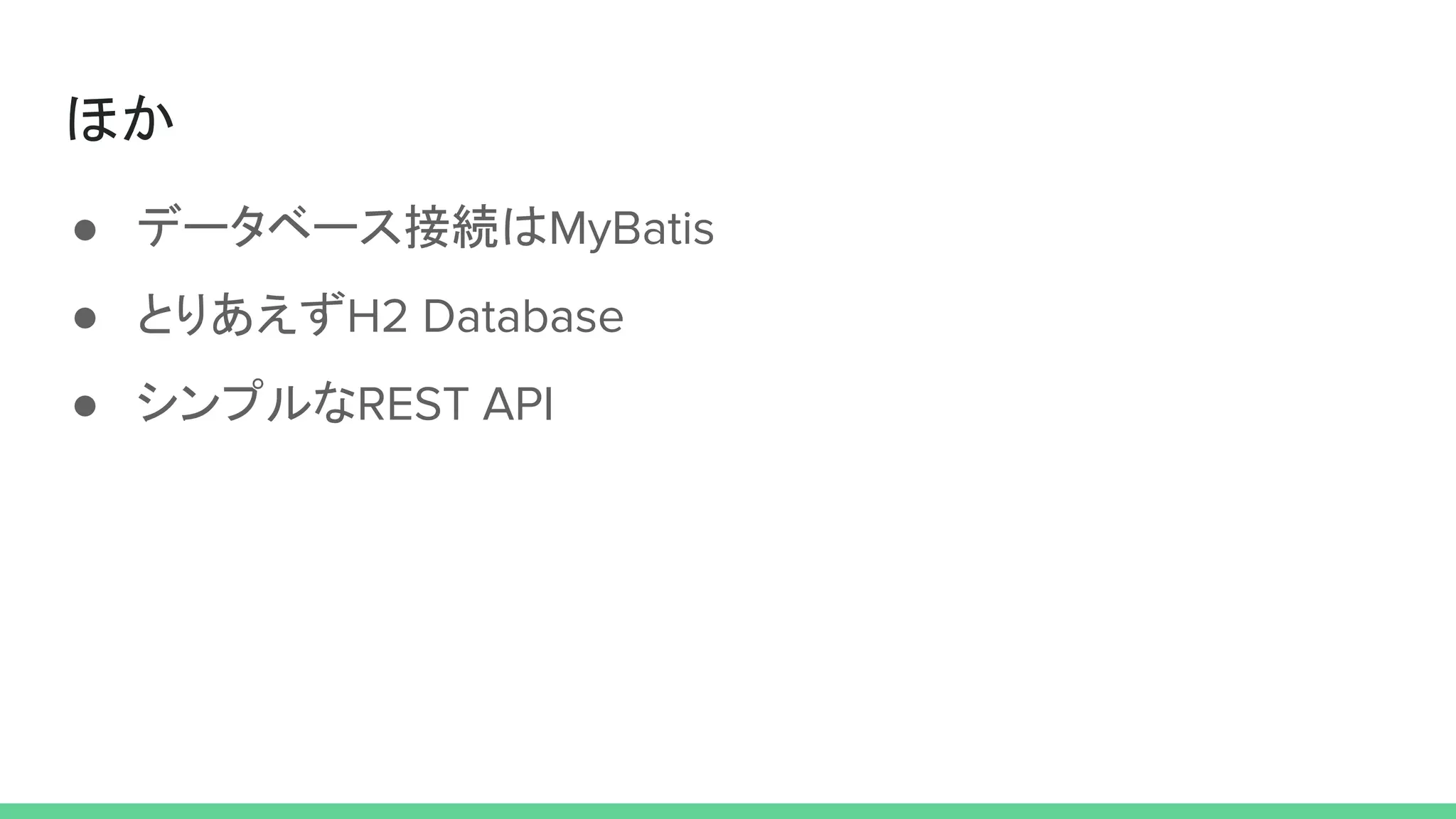 ほか
● データベース接続はMyBatis
● とりあえずH2 Database
● シンプルなREST API
 