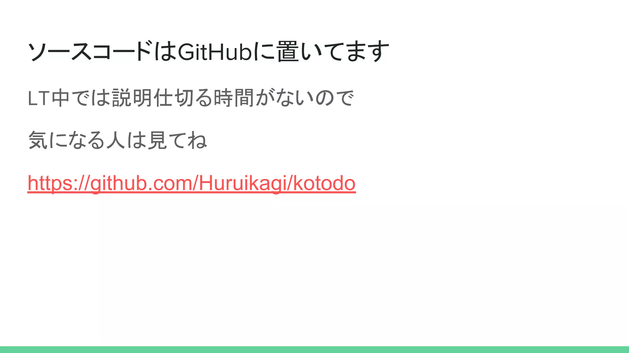 ソースコードはGitHubに置いてます
LT中では説明仕切る時間がないので
気になる人は見てね
https://github.com/Huruikagi/kotodo
 