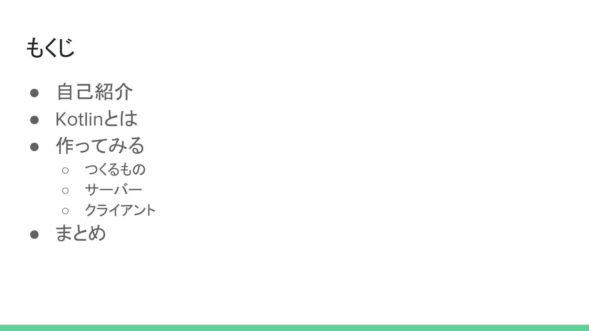 もくじ
● 自己紹介
● Kotlinとは
● 作ってみる
○ つくるもの
○ サーバー
○ クライアント
● まとめ
 