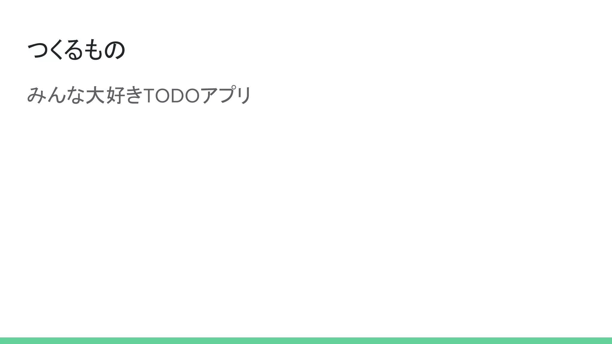 つくるもの
みんな大好きTODOアプリ
 