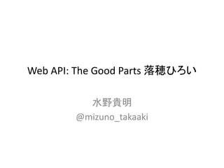 Web API: The Good Parts 落穂ひろい
水野貴明
@mizuno_takaaki
 
