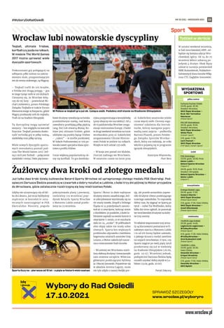 NR 35 (55) – WRZESIEŃ 2021
#WyboryDoRadOsiedli 23
Sport
Teqball, ultimate frisbee,
korfballczyjazdanarolkach.
W mieście The World Games
2017 można uprawiać wiele
dyscyplin sportowych.
Prekursorami gry polegającej na
odbijaniu piłki nożnej na zakrzy-
wionym stole, przypominającym
ten do tenisa stołowego, są Węgrzy.
– Teqball trafił do 105 krajów,
a Polska jest drugą potęgą – gra
w niego tysiąc osób w 100 klubach.
Cieszymy się, że Wrocław dołą-
czy do tej listy – powiedział Mi-
chał Listkiewicz, prezes Polskiego
Związku Teqballa w trakcie Forum
Ekonomicznego w Karpaczu, gdzie
Węgry przekazały stół do teqballa.
Trafi on na Stadion Olimpijski.
Tę dyscyplinę mogą uprawiać
wszyscy – bez względu na warunki
fizyczne. Teqball pozwala dosko-
nalić technikę gry w piłkę nożną,
siatkówkę oraz piłkę ręczną.
Wiele nowych dyscyplin sporto-
wych mieszkańcy poznali pod-
czas The World Games 2017. Jed-
ną z nich jest fistball – połączenie
siatkówki i tenisa. Dwie pięciooso-
bowe drużyny rywalizują na boisku
przedzielonym siatką, nad którą
zawodnicy przebijają piłkę pięścią
(ang. fist) lub otwartą dłonią. Ko-
lejne jest ultimate frisbee, gdzie
zdobywa się punkty łapiąc frisbee
– „talerz” – w strefie punktowej.
W Szkole Podstawowej nr 109 po-
wstała nawet specjalna klasa spor-
towa o profilu frisbee.
Coraz większą popularnością cie-
szy się korfball. To gra koeduka-
cyjna przypominająca koszykówkę
(przy obręczy nie ma tablicy). Od 4
do 9 października Wrocław zorga-
nizuje mistrzostwa Europy. Z kolei
w drugi weekend września na torze
wrotkarskim przy ul. Sukielickiej
zorganizowano Uliczne Mistrzo-
stwa Polski w jeździe na rolkach.
Wzięło w nich udział 235 osób.
– W kraju jest ponad 100 klubów,
chociaż żadnego we Wrocławiu.
W ostatnim czasie na torze przy
ul. Sukielickiej amatorsko jeździ
coraz więcej osób. Chcemy orga-
nizować szkolenia dla instruk-
torów, którzy następnie popro-
wadzą sami zajęcia – podkreśla
Bartosz Pisarek, prezes Polskie-
go Związku Sportów Wrotkar-
skich, który ma nadzieję, że rolki
wkrótce pojawią się w programie
igrzysk olimpijskich.
Katarzyna Wiązowska,
Piotr Bera
Już tylko dwa kroki dzielą żużlowców Betard Sparty Wrocław od upragnionego złotego medalu PGE Ekstraligi. Pod-
opieczni Dariusza Śledzia powalczą w czwartek o dobry rezultat w Lublinie, z kolei trzy dni później to Motor przyjedzie
do Wrocławia, gdzie ostatecznie rozstrzygną się losy mistrzostwa Polski.
Gdyby nie utrzymujący się od kil-
ku dni deszcz, już teraz bylibyśmy
mądrzejsi w kontekście osta-
tecznych rozstrzygnięć w PGE
Ekstralidze. Niestety, pogoda
pokrzyżowała plany i pierwszy,
niedzielny (19 września) poje-
dynek Betardu Sparty Wrocław
z Motorem Lublin został przeło-
żony na 23 września.
Sparta i Motor to dwie najlepsze
drużyny sezonu zasadniczego, któ-
re zdecydowanie wyróżniały się na
tle reszty stawki. Zespół z Dolnego
Śląska w 14 pojedynkach zanoto-
wał aż 12 zwycięstw, kończąc sezon
z dorobkiem 30 punktów, z kolei lu-
blinianie zapisali na swoim koncie 9
zwycięstw i 1 remis, co w rezultacie
dało im 24 „oczka”. W półfinałach
obie ekipy także nie miały sobie
równych. Sparta bez większych
problemów odprawiła z kwitkiem
hegemona ostatnich sezonów Unię
Leszno, a Motor zakończył marze-
nia o mistrzostwie Stali Gorzów.
– Wcześniej we Wrocławiu mieli-
śmy słabszą drużynę i towarzyszyło
nam zmienne szczęście. Wówczas
głównymi punktującymi byliśmy
ja i Maciej Janowski. Pojawienie się
w składzie Artema Łaguty, może
nie tyle zdjęło z naszej dwójki pre-
sję, ale przede wszystkim zapew-
niło drużynie równo punktującego
trzeciego zawodnika. To naprawdę
dobry czas, by sięgnąć ze Spartą po
tytuł – mówi Tai Woffinden, który
kilka dni temu ogłosił, że pozostaje
we wrocławskiej drużynie na kolej-
ne trzy sezony.
To właśnie wspomniane trzy arma-
ty są kluczowymi postaciami w fi-
nałowym starciu z Motorem Lublin
i to od ich formy będzie zależało,
z jakiego kruszcu medal zawiśnie
na szyjach wrocławian. O tym, czy
Sparta sięgnie po swój piąty tytuł
przekonamy się już w niedzielę
na Stadionie Olimpijskim (26.09,
godz. 19.15). Wcześniej jednak,
podopieczni Dariusza Śledzia będą
musieli uzyskać dobry wynik w Lu-
blinie (23.09, godz. 20.00).
Patryk Załęczny
Wrocław lubi nowatorskie dyscypliny
Żużlowcy dwa kroki od złotego medalu
TOMASZ
HOŁOD
JACEK
PRONDZYŃSKI
Sparta liczy na – pierwsze od 15 lat – a piąte w historii mistrzostwo
W Polsce w teqball gra już ok. tysiąca osób. Podobny stół stanie na Stadionie Olimpijskim
W ostatni weekend września,
w hali wrocławskiej AWF, od-
będzie się kolejna edycja Wro-
cławskiej Iglicy. Od 24 do 25
września kibice zobaczą po-
jedynki 4 drużyn. Obok Ślęzy
udział w turnieju potwierdził
MBK Rużomberok, PolskaStre-
faInwestycji Enea Gorzów Wlkp.
oraz CTL Zagłębie Sosnowiec.
Tydzień w skrócie
piłka nożna
Fortuna Puchar Polski:
23.09, godz. 20.30,
Stadion Wrocław,
WKS Śląsk Wrocław –
Bruk-Bet Termalica
Nieciecza
(Polsat Sport)
PKO BP Ekstraklasa:
26.09, godz. 15.00,
Stadion Wrocław,
WKS Śląsk Wrocław –
Wisła Płock
(Canal+ Sport)
2.10, godz. 17.30,
Lech Poznań –
WKS Śląsk Wrocław
(TVP Sport, Canal+ Sport)
żużel
PGE Ekstraliga:
23.09, godz. 20.00, finał,
Motor Lublin –
Betard Sparta Wrocław
(nSport+)
26.09, godz. 19.15, finał,
Stadion Olimpijski,
Betard Sparta Wrocław –
Motor Lublin
(nSport+)
koszykówka
Energa Basket Liga:
26.09, godz. 17.30,
Asseco Gdynia –
WKS Śląsk Wrocław
(Polsat Sport Extra)
3.10, godz. 17.30, Hala Orbita,
WKS Śląsk Wrocław –
Anwil Włocławek
(Polsat Sport Extra)
siatkówka
TAURON Liga Kobiet:
25.09, godz. 14.45,
Legionovia Legionowo –
#VolleyWrocław
(Polsat Sport)
4.10, godz. 17.30, Hala Orbita,
#VolleyWrocław –
Grot Budowlani Łódź
(Polsat Sport)
TAURON 1. LIGA:
23.09, godz. 20.30,
Hala Orbita,
Gwardia Wrocław –
Krispol Września
(Polsat Sport Extra)
2.10, godz. 17.00, Hala Orbita,
Gwardia Wrocław –
MKS Będzin
WYDARZENIA
SPORTOWE
 