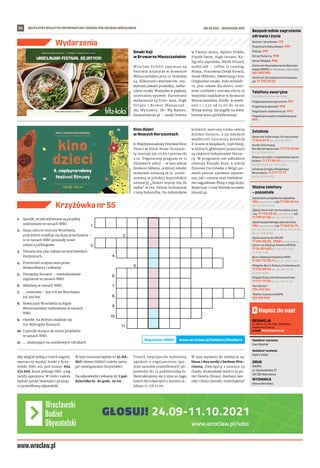 BEZPŁATNY BIULETYN INFORMACYJNY URZĘDU MIEJSKIEGO WROCŁAWIA #WrocławskiBudżetObywatelski
24
www.wroclaw.pl/wbo
Numer ratunkowy: 112
Pogotowie Ratunkowe: 999
Policja: 997
Straż Pożarna: 998
Straż Miejska: 986
Centrum Powiadamiania Ratunko-
wego WOPR (nr ratunkowy nad wodą):
601 100 100
Centrum Zarządzania Kryzysowe-
go: 71 770 22 22
Bezpośrednie zagrożenie
zdrowia i życia
(bezpłatne, czynne całą dobę)
Pogotowie energetyczne: 991
Pogotowie gazowe: 992
Pogotowie ciepłownicze: 993
Pogotowie wodno-kanalizacyjne:
994
Telefony awaryjne
Centrum Informacji Turystycznej:
71 344 31 11 (pn.-pt. 9.00-19.00)
Punkt Informacji
dla Obcokrajowców: 71 772 49 50
(pn.-pt. 9.00-16.00)
Wsparcie osób z niepełnosprawno-
ściami: 71 777 89 61 (Biuro Wrocław
Bez Barier, pn.-pt. 7.45-15.45)
Infolinia Urzędu Miejskiego
Wrocławia: 71 777 77 77
(pn.-pt. 8.00-18.00)
Infolinie
Zgłoś dym ze spalania odpadów:
986 (całodobowo) lub 71 310 06 46
(pn.-pt. 7.00-14.00)
Zgłoś chore lub ranne dzikie zwie-
rzę: 71 770 22 22 (całodobowo) lub
71 799 67 00 (pn.-pt. 7.45-15.45)
Zgłoś bezpańskiego psa lub kota:
986 (całodobowo) lub 71 362 56 74
(pn., śr., czw., pt 9.00-16.30, wt. 9.00-18.30,
sb., nd. 9.00-15.00)
Zgłoś awarię do ZDiUM:
71 376 00 22 , 19501 (całodobowo)
Centrum Obsługi Klienta MPWiK:
71 34 09 655 (pn.-pt. 8.00-15.00,
śr. 8.00-17.00)
Biuro Obsługi Pasażera MPK:
71 321 72 70/71 (pn.-pt. 7.00-21.00)
Miejskie Biuro Rzeczy Znalezionych:
71 376 08 96 (pn.-pt. 8.00-14.00,
śr. 8.30-16.00)
Miejski Rzecznik Konsumentów:
71 777 79 02 (pn.-pt. 7.45-15.45)
Taxi Senior:
794 123 124
Telefon Zaufania MOPS:
512 198 939
Ważne telefony
– pozostałe
REDAKCJA
pl. Solny 14, 50-062, Wrocław,
www.wroclaw.pl,
e-mail: biuletyn@araw.pl
Redaktor naczelna
Ewa Waplak
Redaktor wydania
Agata Zięba
DRUK
AGORA
ul. Daniszewska 27
03-230 Warszawa
WYDAWCA
Gmina Wrocław
Napisz do nas!
NR 35 (55) – WRZESIEŃ 2021
Wydarzenia
MATERIAŁY
ORGANIZATORA
MATERIAŁY
ORGANIZATORA
1.
2.
3.
4.
5.
6.
7.
8.
9.
10.
11.
1.	 Sposób, w jaki wybierane są projekty
realizowane w ramach WBO.
2.	 Ślepa ulica w centrum Wrocławia,
przy której znajduje się duża przychodnia –
tu w ramach WBO powstały nowe
miejsca parkingowe.
3.	 Tematyczny plac zabaw na wrocławskich
Partynicach.
4.	 Przestrzeń uczęszczana przez
deskorolkarzy i rolkarzy.
5.	 Pomiędzy domami – rewitalizowane
regularnie w ramach WBO.
6.	 Składany w ramach WBO.
7.	 … rowerowe – jest ich we Wrocławiu
już 300 km.
8.	 Nowy park Wrocławia na Kępie
Mieszczańskiej realizowany w ramach
WBO.
9.	 Osiedle, na którym znajduje się
Tor Wyścigów Konnych.
10.	Czynniki służące do oceny projektów
w ramach WBO.
11.	 …. zwalniające na osiedlowych uliczkach.
Krzyżówka nr 55
Smaki Azji
w Browarze Mieszczańskim
Wrocław StrEAT zaprasza na
Festiwal Azjatycki w Browarze
Mieszczańskim przy ul. Hubskiej
44. Kilkunastu wystawców, naj-
wyższej jakości produkty, nieba-
nalne smaki. Wszystko w pięknej,
orientalnej oprawie. Partnerami
wydarzenia są Fritz-kola, High
Octane i  Browar Mieszczań-
ski. Wystawcy: Oh–My Ramen,
Azjanatalerzu.pl – smak Orientu
w Twoim domu, Będzie Piekło,
Frytek Świat, High Octane, Ka-
ligrafia japońska, Meldi Poland,
mobiCafé – coffee is coming,
Pitaya, Pracownia Dotyk Kreacji,
Smak Obfitości, SweetGang i inni.
Oryginalne smaki, miła atmosfe-
ra, plac zabaw dla dzieci, mnó-
stwo stolików i szeroka oferta to
wszystko znajdziecie w Browarze
Mieszczańskim. Kiedy: w week-
end 2 i 3.10 od 12.00 do 19.00.
Wstęp wolny. Szczegóły na www.
browar.wroc.pl/wydarzenia/.
Kino dzieci
w Nowych Horyzontach
8. Międzynarodowy Festiwal Kino
Dzieci w Kinie Nowe Horyzon-
ty startuje już 25.09 i potrwa do
3.10. Tegoroczny program to 11
filmowych sekcji – w tym sekcja
Konkurs Główny, w której młodzi
widzowie zobaczą m.in. zreali-
zowaną w polskiej koprodukcji
animację „Nawet myszy idą do
nieba” w reż. Denisy Grimmovej
i Jana Bubenička. Na miłośników
krótkich metraży czeka sekcja
Krótkie historie, a na młodych
wielbicieli literatury kolekcja
Z nosem w książkach, czyli filmy,
w których głównymi postaciami
są ulubieni bohaterowie literac-
cy. W programie nie zabraknie
również Klasyki Kina. A sekcja
filmowa Pocztówka z Belgii po-
zwoli poznać zarówno najnow-
sze, jak i uznane oraz wielokrot-
nie nagradzane filmy z tego kraju.
Repertuar i ceny biletów na www.
kinonh.pl.
Aby wygrać jedną z trzech nagród,
wystarczy wysłać hasło z krzy-
żówki SMS-em pod numer 664
072 606. Koszt jednego SMS-a wg
taryfy operatora. W treści należy
wpisać numer biuletynu i po krop-
ce prawidłową odpowiedź.
W tym numerze będzie to 55.HA-
SŁO (słowo HASŁO należy zastą-
pić rozwiązaniem krzyżówki).
Na odpowiedzi czekamy do 7 paź-
dziernika br. do godz. 20.00.
Trzech zwycięzców wyłonimy
zgodnie z  regulaminem spo-
śród autorów prawidłowych od-
powiedzi do 14 października br.
Skontaktujemy się z nimi w ciągu
trzech dni roboczych z numeru te-
lefonu 71 776 71 00.
W tym wydaniu do zdobycia są:
bluza i dwa worki z herbem Wro-
cławia. Zwycięzcy z numeru 53
(hasło: Krasnalowe wieści) to pa-
nie Żaneta (bluza), Barbara (wo-
rek) i Daria (worek). Gratulujemy!
www.wroclaw.pl/biuletyn/#konkurs
Regulamin i RODO
 