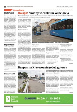 BEZPŁATNY BIULETYN INFORMACYJNY URZĘDU MIEJSKIEGO WROCŁAWIA #WrocławskiBudżetObywatelski
6
www.wroclaw.pl/wbo
Komunikacja
Rusza remont związany z wymianą krzyżownicy tramwajowej na skrzyżowaniu ulic Kazimierza Wielkiego, Szewskiej
i Widok. Dlatego od 25 września tramwaje i autobusy pojadą inaczej.
To jedno z ważniejszych miejsc
na komunikacyjnej mapie,
w  bezpośrednim sąsiedztwie
Rynku, przez które przebiegają
bardzo popularne wśród miesz-
kańców i turystów linie tram-
wajowe, łączące np. zachód ze
wschodem Wrocławia.
Objazdy w centrum
Od soboty tramwaje linii 6 i 7
w stronę pętli Kowale i Poświęt-
ne od Renomy pojadą przez
Podwale, koło Narodowego Fo-
rum Muzyki i  ul. Kazimierza
Wielkiego do ul. Szewskiej. Li-
nia 15 do Poświętnego będzie
kursowała przez pl. Legionów,
ulice Sądową, Krupniczą, Ka-
zimierza Wielkiego i Szewską,
a linia 4 – w obie strony ulicami
Piłsudskiego, Małachowskiego,
Pułaskiego do pl. Społecznego.
Pierwszy etap prac potrwa oko-
ło miesiąca. Roboty prowadzone
będą na środku skrzyżowania,
dlatego zmiany również dotkną
nocnej komunikacji autobuso-
wej.
Kursy nocne linii 243, 247, 248,
253 i 257 jadące w kierunku ul.
Legnickiej lub Karłowic, od ul.
Świdnickiej pojadą objazdem
przez ulice Kościuszki, Kołłątaja,
Skargi i plac Dominikański do ul.
Kazimierza Wielkiego z pomi-
nięciem przystanku „Renoma”.
Kolejne zmiany
w listopadzie
Po przerwie związanej z dniem
Wszystkich Świętych i konieczno-
ścią zachowania pełnej przejezd-
ności dla tramwajów dowożących
wrocławian na cmentarze – to-
rowcy zajmą się kolejnym etapem:
wymianą rozjazdu i fragmentu
torów na ul. Widok. Pozwala on
skręcać tramwajom jadącym od
opery w stronę przystanku „Świd-
nicka” lub prosto w ul. Szewską.
MPK, w ramach całej inwestycji,
oprócz szyn i rozjazdów wymieni
także zabudowę i konstrukcję na-
wierzchni w miejscach, w których
przez tory tramwajowe przejeż-
dżają auta. Koszt remontu wynie-
sie ok. 2,5 mln zł brutto. Prace wy-
kona konsorcjum firm KRAK-INŻ.
oraz Laubres sp. z o.o.
Bilety okresowe bez dopłat
Pasażerowie posiadający bilet
okresowy na linię 4 będą mogli
podróżować bez żadnych dopłat:
	
◼ tramwajami linii 2, 8, 9 i 11
na odcinku Dworzec Główny
– Galeria Dominikańska –
Dworzec Główny.
	
◼ autobusami linii K, N i 110 na
odcinku Dworzec Główny –
Galeria Dominikańska –
Dworzec Główny.
Przypominamy, że pasażerowie
posiadający bilet okresowy na
daną linię okresową mogą podró-
żować:
	
◼ wszystkimi liniami po trasie
linii wskazanej na bilecie przed
remontem;
	
◼ wszystkimi liniami po tra-
sie linii wskazanej na bilecie,
która kursuje objazdem podczas
remontu.
Piotr Bera
Uwaga! Zmiany w centrum Wrocławia
Buspas na Krzywoustego już gotowy
Koniec budowy buspasa, który ma ułatwić autobusom MPK
dojazd z Psiego Pola do centrum Wrocławia. Jego otwarcie
zaplanowano na 25 września.
– Budowa dodatkowego, trzeciego
pasa i przeniesienie na niego komu-
nikacji autobusowej będzie korzyst-
ne nie tylko dla pasażerów, ale i dla
kierowców. W tej chwili samochody
muszą dzielić jeden pas z autobu-
sami. Od 25.09 kierowcy zyska-
ją blisko 1300 m jezdni od mostu
na Widawie do skrzyżowania z ul.
Brücknera – mówi Ewa Mazur z Za-
rządu Dróg i Utrzymania Miasta.
Buspas na ul. Krzywoustego został
poprowadzony od zjazdu z estaka-
dy w rejonie mostu na rzece Wida-
wie do skrzyżowania na wysokości
istniejącego wyjazdu z parkingu
CH Korona. Inwestycja kosztowała
1,9 mln zł. W jej ramach nie tylko
poszerzono jezdnię, ale także wy-
budowano m.in. kanalizację desz-
czową, przeniesiono przystanek
i oświetlenie. Przebudowano też
chodniki i sygnalizację świetlną od
mostu na Widawie do skrzyżowania
ul. Brücknera z ul. Poprzeczną.
Zmiany w rozkładzie jazdy mo-
żesz sprawdzić na www.wroclaw.pl
w zakładce Komunikacja.
Piotr Bera
Nocne kursy na
północy miasta
Autobusy nocne linii 246 od
25.09 będą na stałe jeździć
w obu kierunkach na trasie
Kozanów – Petrusewicza –
Kromera – Sołtysowice przez
al. Boya-Żeleńskiego i al. Ka-
sprowicza. Pojadą co 60 minut,
a nie jak dotychczas co 120 mi-
nut. W sobotę na ulice wyjedzie
nowa linia autobusowa 244,
która połączy centrum miasta
z Lipą Piotrowską i Świniarami.
Kurs będzie rozpoczynać się
przy ul. Petrusewicza i kończyć
na ul. Kminkowej. Po drodze
autobusy zatrzymają się m.in.
na ul. Dyrekcyjnej, Kołłątaja, bł.
Czesława, Bema, Rychtalskiej,
Żmigrodzkiej, Pełczyńskiej.
Wybrane kursy zostaną prze-
dłużone przez ul. Zajączkowską
i Pęgowską do pętli „Świniary”.
Naprawa torów
na Grunwaldzie
W  sobotę (25.09) zostaną
przeprowadzone naprawy
gwarancyjne nawierzchni na
pl. Grunwaldzkim, pomiędzy
rondem Reagana a mostem
Szczytnickim. Planowane jest
wprowadzenie zmiany trasy
linii tramwajowej 33 oraz linii
autobusowych 111, 121, 131, 151
i 241. Tramwaje linii 33 od ron-
da Reagana pojadą w obu kie-
runkach przez ul. Curie-Skło-
dowskiej, most Zwierzyniecki
i ul. Mickiewicza do Sępolna.
Zaś autobusy nie będą zatrzy-
mywać się na przystanku „Buj-
wida”. Zarówno tramwaje, jak
i autobusy powrócą na swoje
trasy 26.09.
Dłuższa trasa 111
Również w ostatnią sobotę
września zostanie wydłużo-
na trasa autobusów linii 111.
Zmiany zostaną wprowadzone
na stałe. Autobusy pojadą od
pl. Grunwaldzkiego przez al.
Kochanowskiego, ulice Krzy-
woustego, Bora-Komorow-
skiego, Irkucką i Królewską
do pętli „Osiedle Sobieskiego”
przejmując kursy obecnej linii
autobusowej 141 na trasie pl.
Grunwaldzki – Osiedle Sobie-
skiego – Reja. Linia 111 ma kur-
sować częściej niż do tej pory.
Wymieniony zostanie rozjazd i fragment torów na ul. Widok w pobliżu ulicy Świdnickiej
PIOTR
BERA
Dzięki buspasowi ruch na Psim Polu będzie bardziej płynny
MONIKA
DUBEC
 