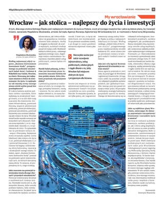 NR 39 (59) – PAŹDZIERNIK 2021
#BądźBezpiecznyWeWrocławiu 15
My wrocławianie
O tym, dlaczego stolica Dolnego Śląska jest najlepszym miastem do życia w Polsce, czym przyciąga inwestorów i jakie są dalsze plany, by rozwijać
miasto, opowiada Magdalena Okulowska, prezes Zarządu Agencji Rozwoju Aglomeracji Wrocławskiej S.A. w rozmowie z Katarzyną Wiązowską.
Według najnowszej edycji ra-
portu „Business Environment
Assessment Study”, przygoto-
wanego na podstawie niezależ-
nych badań Antal, Cushman 
Wakefield oraz Vastint, Wrocław,
na równi z Warszawą, jest najlep-
szym miastem w Polsce do inwe-
stowania i do życia. Co wpłynęło
na tak wysoką ocenę naszego
miasta wśród szefów ponad 800
przedsiębiorstw?
W trakcie badania analizie pod-
dano siedem czynników, które
wpływają na atrakcyjność dane-
go miasta, a co za tym idzie mają
znaczenie dla inwestorów. Oce-
niano infrastrukturę, przestrzeń
biurową, wsparcie administracji
publicznej, potencjał edukacyjny,
potencjał zatrudnienia, potencjał
biznesowy oraz oceniano lokaliza-
cję jako miejsce do życia. Wrocław
został bardzo wysoko oceniony we
wszystkich tych obszarach. Śred-
nia ocena wyniosła 7,2 w 10-stop-
niowej skali i wzrosła o 0,2 w po-
równaniu do 2019 r. To uplasowało
nas na pierwszym miejscu ex-
-aequo z Warszawą. Najwyższe
oceny otrzymały aspekty: ocena
lokalizacji jako miejsca do życia
(7,9), potencjał edukacyjny (7,7)
i potencjał biznesowy (7,7). Do-
ceniono też bogatą i zróżnicowa-
ną ofertę kulturalną, reputację
i atrakcyjność samego miasta. Co
ważne, raport „Business Environ-
ment Assessment Study” powstał
na podstawie opinii inwestorów,
czyli tych, do których kierujemy
naszą ofertę. To oznacza, że pro-
ponujemy im to, czego oczekują.
Jakie znaczenie ma potencjał in-
westycyjny miasta dla jego obec-
nych i przyszłych mieszkańców?
Potencjał inwestycyjny decyduje
o możliwościach rozwoju mia-
sta. Niezwykle istotne jest to, aby
wszystkie obszary, które zostały
poddane badaniu, były rozwija-
ne równomiernie. Na jakość życia
mieszkańców wpływa zarówno
infrastruktura, jak i oferta eduka-
cyjna czy gospodarcza. Jesteśmy
miastem ludzi młodych, choćby
ze względu na obecność 28 uczel-
ni wyższych, na których studiuje
ponad 100 tysięcy osób. Możliwość
zdobycia dobrej pracy, ciekawego
spędzania wolnego czasu, dogod-
nego miejsca zamieszkania i ko-
rzystania z wysokiej jakości usług
publicznych, zawsze będzie ich
priorytetem.
Wyniki badań pokazują, że Wro-
cław jest doceniany przez in-
westorów znacznie bardziej niż
inne polskie miasta. Które dzia-
łania przyniosły tak pozytywne
efekty?
Z pewnością przynosi je realizo-
wana od wielu lat strategia dia-
logu pomiędzy biznesem, nauką
i miastem. Na ten sukces miało
wpływ również to, że mamy bar-
dzo zróżnicowany rynek inwe-
storski. Z kolei tym, co łączy tak
wiele branż, jest innowacyjność.
To po pierwsze umożliwia rozwój,
a po drugie w czasie pandemii
wzmacnia odporność miasta jako
systemu.
Niezwykle ważne jest
także rozwijanie
infrastruktury, usług
publicznych, edukacyjnych
i ciągłe dbanie o to, żeby
Wrocław był miejscem
dobrym do życia
i przyjaznym dla biznesu.
Istotne jest wsparcie ze strony
administracji publicznej czy po-
dejmowanie nowych inicjatyw
i projektów na rzecz przedsię-
biorców. To wszystko sprawia, że
nie tylko polscy, ale i zagraniczni
inwestorzy uznają stolicę Dolne-
go Śląska za jedną z najlepszych
lokalizacji w Europie. Według
rankingu „Global Cities of the Fu-
ture 2021/22”, przygotowanego
przez międzynarodowy ośrodek
badawczy fDi, nasze miasto jest
na pierwszym miejscu w kate-
gorii małych i średnich miast na
świecie.
Jaka jest rola Agencji Rozwoju
Aglomeracji Wrocławskiej w roz-
woju miasta?
Nasza agencja powstała w 2005
roku, by przyciągać do Wrocławia
i aglomeracji inwestorów. Od tego
czasu udało się pozyskać ponad
250 ciekawych projektów zarówno
polskich, jak i globalnych bran-
dów, tworząc przy tym ponad 100
tysięcy miejsc pracy. Od początku
realizujemy strategię budowania
gospodarki opartej na wiedzy.
Dlatego też koncentrujemy się na
ciekawych technologicznie, inno-
wacyjnych projektach, zarówno
usługowych, jak i produkcyjnych.
Mamy niezwykle silną reprezen-
tację centrów usług wspólnych,
jak i nowoczesne zakłady produk-
cyjne wykorzystujące rozwiązania
Przemysłu 4.0. Ukierunkowanie
na innowacje spowodowało także
powstanie silnego hubu IT. Dziś
rynek wrocławski jest bardzo doj-
rzały, różnorodny i dbamy o jego
integrację, opiekę poinwestycyjną
i ciągły rozwój firm już operują-
cych w mieście. Nic tak nie cieszy
jak nowe, rozwojowe projekty
firm już istniejących. To ukorze-
nia je jeszcze mocniej w naszym
regionie i pozwala na budowa-
nie długofalowych relacji. Nie
spoczywamy jednak na laurach.
Nieustannie podejmujemy szereg
nowych inicjatyw, z jednej strony
animujących i integrujących wro-
cławski biznes, z drugiej strony
angażujących przedsiębiorstwa
w projekty społeczne, podnoszące
ich wizerunek jako pracodawców.
Jakie są najbliższe plany Wro-
cławia, zmierzające do dalsze-
go poprawiania rzeczywistości
biznesowej i warunków życia
w mieście?
Już teraz w realizacji są kolejne
inwestycje, zarówno produkcyj-
ne, jak i centra usług wspólnych.
Jest też szansa na nowe projekty.
Aktualnie obsługujemy około 12
inwestorów, zainteresowanych
ulokowaniem biznesu w naszym
mieście. Jednak decyzje dopie-
ro przed nami. Wiele inwestycji
produkcyjnych jest realizowa-
nych także poza Wrocławiem
i obsługiwanych przez Legnicką
czy Wałbrzyską Specjalną Strefę
Ekonomiczną, z którymi chętnie
współpracujemy. To bardzo waż-
ne, aby współdziałać z instytucja-
mi otoczenia biznesu. Choć wyniki
raportu są dla Wrocławia bardzo
korzystne, zdajemy sobie sprawę,
że miasto wymaga ciągłego udo-
skonalania. W tym samym czasie,
gdy powstaje nowoczesna infra-
struktura, inna wymaga remontu.
Cały czas obserwujemy tendencje
rynku pracy i wspólnie z bizne-
sem, światem nauki czy kultury,
kreujemy nowe projekty.
Rozmawiała
Katarzyna Wiązowska
Wrocław – jak stolica – najlepszy do życia i inwestycji
FLICKR.COM
Magdalena Okulowska,
prezes Zarządu ARAW S.A.
 