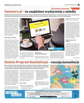 NR 39 (59) – PAŹDZIERNIK 2021
#BądźBezpiecznyWeWrocławiu 5
GPR, czyli Gminny Program Rewitalizacji, to strategiczny dokument, który pozwala plano-
wać i prowadzić proces rewitalizacji. Opisuje, jakie działania należy podjąć, by w perspekty-
wie kilkunastu lat rozwiązać problemy na osiedlach lub zmniejszyć ich natężenie.
To już drugie w tym roku konsul-
tacje społeczne poświęcone rewi-
talizacji. Wiosną konsultowany był
projekt uchwały, w której określo-
no obszar zdegradowany i obszar
rewitalizacji. Zgodnie z przyjętym
wówczas dokumentem, GPR obej-
mie działania w obrębie Brocho-
wa, Kleczkowa, Księża, Nadodrza,
Ołbina, Placu Grunwaldzkiego,
Przedmieścia Oławskiego oraz
Przedmieścia Świdnickiego.
Teraz nadeszła pora, aby poznać
opinie mieszkańców na temat
tego, jakie działania, ich zda-
niem, mogą być w takiej strategii
uwzględnione. Propozycję przed-
sięwzięcia rewitalizacyjnego może
zgłosić każdy, kto ma pomysł na
to, w jaki sposób przeciwdziałać
zdiagnozowanym problemom na
wymienionych osiedlach.
Jak to zrobić:
	
◼ zapisz się na naradę i zgłoś po-
mysł na możliwe działania (link
do zapisów na dole strony),
	
◼ wypełnij i prześlij formularz
zgłoszeniowy dostępny na
stronie konsultacji (możesz
tak zgłosić przedsięwzięcie
realizowane przy wykorzysta-
niu dofinansowania ze środków
zewnętrznych, tj. innych niż
gminne, np. z UE).
Konsultacje trwają do 21.11. Szcze-
gółowe informacje dostępne są na
stronie l.wroclaw.pl/konsultacje-
-GPR.
Maciej Wołodko
28 października ruszyła platforma, na której mieszkańcy znajdą ciekawe wydarzenia w swojej okolicy, a organizacje pozarządowe, rady osiedli czy
centra aktywności lokalnej zareklamują swoją działalność. Wystarczy jedno kliknięcie i będzie wiadomo, co słychać we Wrocławiu.
We Wrocławiu jest ponad 4000 or-
ganizacji pozarządowych, 48 rad
osiedli i ponad 20 Centrów Aktyw-
ności Lokalnej. W mieście działają
także liczne grupy nieformalne. Są
blisko mieszkańców: organizują
imprezy, warsztaty, pikniki osie-
dlowe, koncerty charytatywne,
szkolenia, zawody sportowe itp.
Wszystkie te wydarzenia, w więk-
szości bezpłatne, organizowane
przez NGO-sy i społeczników,
znajdziecie zebrane na nowym
portalu: cowewro.pl.
Informacja i promocja
Opracowana przez Fundację
Wspierania Organizacji Pozarzą-
dowych „Umbrella” platforma,
to połączenie wyszukiwarki wy-
darzeń dla wrocławian, z narzę-
dziem do promocji inicjatyw spo-
łecznych. Skorzystać z niej można
od 28 października. – Portal bę-
dzie stale informował o różno-
rodnych wydarzeniach o nieko-
mercyjnym charakterze, które są
realizowane na terenie Wrocła-
wia. Będzie także źródłem wiedzy
o tym, jaka jest skala aktywności
na poszczególnych osiedlach.
Jego zalety to łatwa dostępność,
czytelność, prostota wyszukiwa-
nia – wyjaśnia Kazimierz Sze-
piela, członek zarządu Fundacji
„Umbrella”.
Wydarzenia
pod jednym kliknięciem
Jak przekonują twórcy serwisu,
dzięki cowewro.pl znacznie szyb-
ciej znajdziemy interesujące nas
wydarzenia. By sprawdzić, co cie-
kawego dzieje się na naszym osie-
dlu, wystarczy wybrać je jednym
kliknięciem, bez przeszukiwania
osiedlowych stron www i profili
w mediach społecznościowych.
– Studenci i studentki, seniorzy
i seniorki, rodzice, hipsterzy i hip-
sterki, i wszyscy inni, którzy lubi-
cie kreatywnie i aktywnie wypeł-
niać swój czas we Wrocławiu, jeśli
nie wiecie, dokąd udać się w wolne
dni, gdzie poznać ciekawych ludzi
z okolicy, jak zapewnić dzieciom
atrakcyjny weekend w mieście,
czy gdzie spędzić twórczo spo-
tkania z przyjaciółmi to zajrzyjcie
na portal cowewro.pl – zachęcają
pracownicy „Umbrelli”.
Działasz społecznie?
Publikuj!
– Publikowanie na cowewro.pl jest
naprawdę proste. Wystarczy się
zarejestrować, zalogować i dodać
wydarzenie przez „kafelek” na
stronie. Jeśli działacie społecznie
i chcecie dotrzeć z informacją do
szerszego grona odbiorców, nie
może was tu zabraknąć – przeko-
nuje Alicja Pietrzyk, koordynator-
ka projektu cowewro.pl.
Maciej Wołodko
Jakie działania w Gminnym Programie Rewitalizacji?
NARADA – ZIELEŃ I ŚRODOWISKO | 3.11.2021, godz. 17.30 | Brochowskie Centrum Aktywności Lokalnej, ul. Koreańska 1a
NARADA – INFRASTRUKTURA | 9.11.2021, godz. 17.30 | Centrum na Przedmieściu, ul. Prądzyńskiego 39a
NARADA – DZIAŁANIA SPOŁECZNE | 18.11.2021, godz. 17.30 | Plac Grunwaldzki OD NOWA, ul. Skłodowskiej-Curie 63a
Zapisy: wroc.city/narady Formularz do 21 listopada
Wrocław rozmawia
Cowewro.pl – tu znajdziesz wydarzenia z osiedla
Gminny Program Rewitalizacji – ruszają konsultacje
FREEPIK.COM
www.cowewro.pl
Więcej na
 