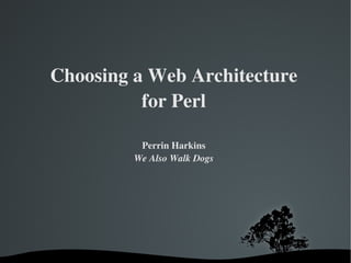 Choosing a Web Architecture for Perl Perrin Harkins We Also Walk Dogs 