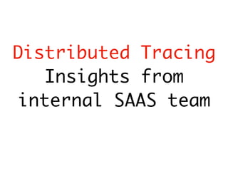 Distributed Tracing
Insights from
internal SAAS team
 