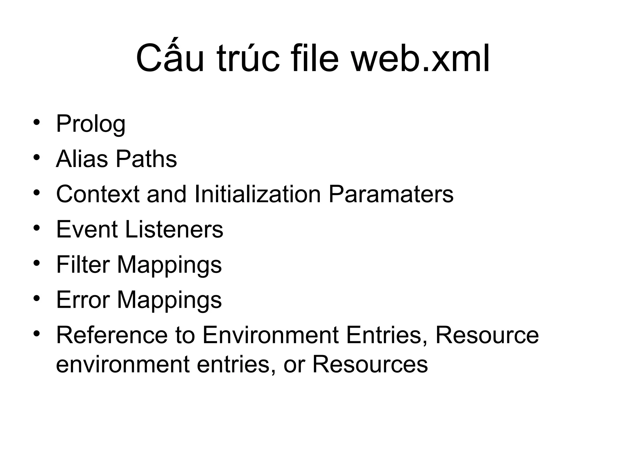Cấu trúc file web.xml Prolog Alias Paths Context and Initialization Paramaters Event Listeners Filter Mappings Error Mappings Reference to Environment Entries, Resource environment entries, or Resources 