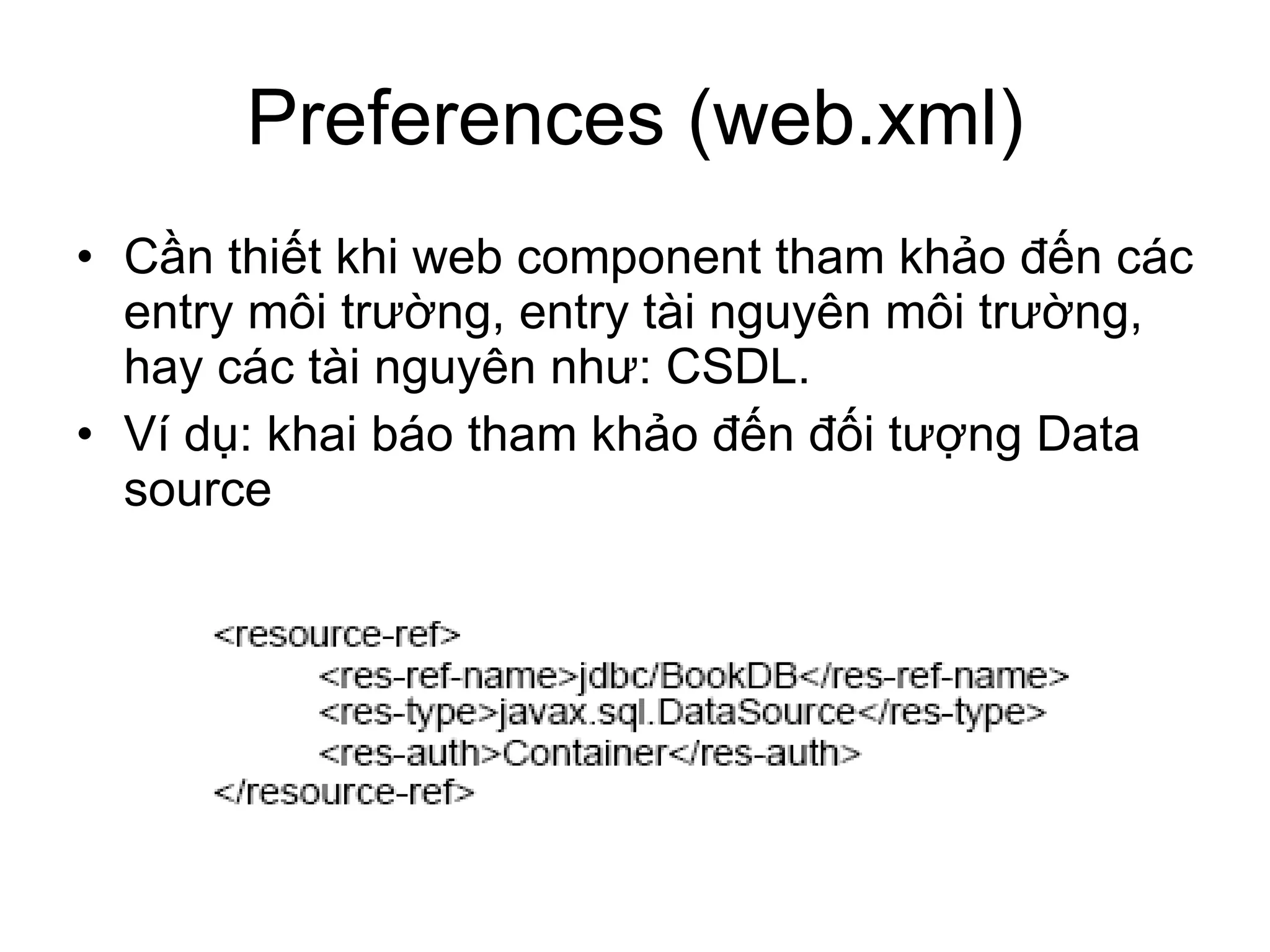 Preferences (web.xml) Cần thiết khi web component tham khảo đến các entry môi trường, entry tài nguyên môi trường, hay các tài nguyên như: CSDL. Ví dụ: khai báo tham khảo đến đối tượng Data source 