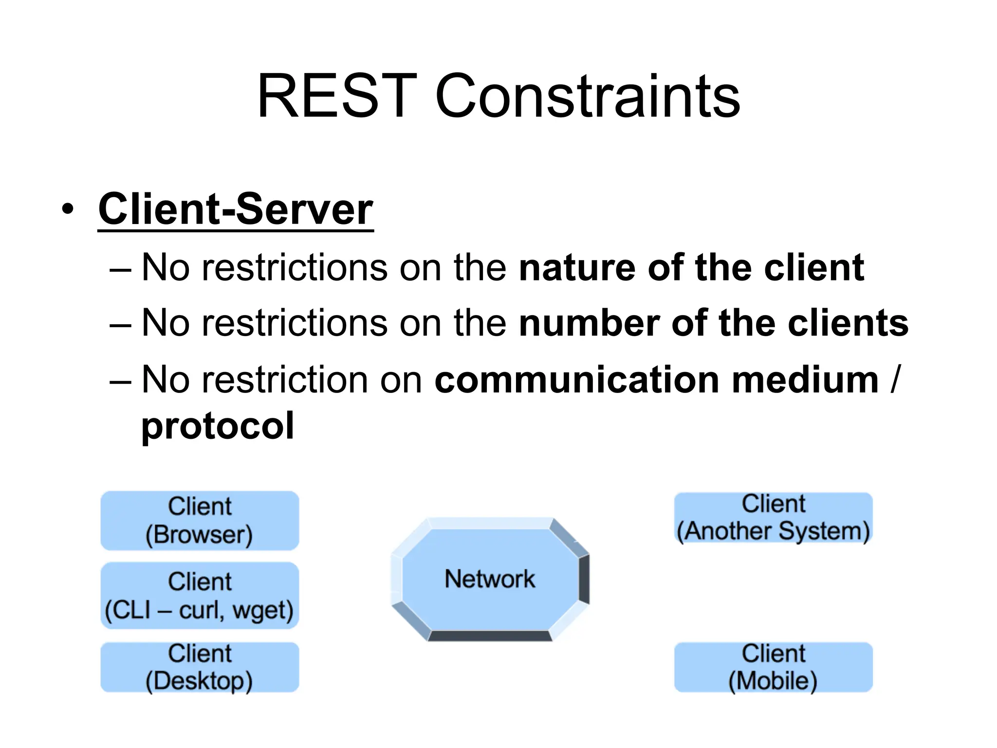 REST Constraints
• Client-Server
– No restrictions on the nature of the client
– No restrictions on the number of the clients
– No restriction on communication medium /
protocol
 