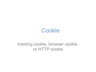 Cookie
tracking cookie, browser cookie,
or HTTP cookie
 