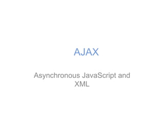AJAX
Asynchronous JavaScript and
XML
 