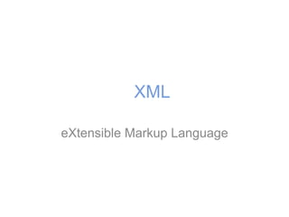 XML
eXtensible Markup Language
 