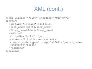 XML (cont.)
<?xml version="1.0" encoding="UTF-8"?>
<person>
<id type="integer">1111</id>
<last_name>Smith</last_name>
<first_name>John</first_name>
<address>
<city>New York</city>
<street>21 2nd Street</street>
<postal_code type="integer">10021</postal_code>
<state>NY</state>
</address>
</person>
 