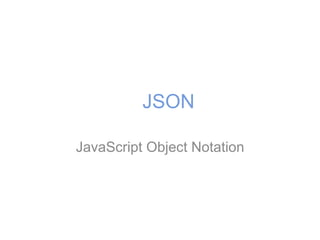 JSON
JavaScript Object Notation
 