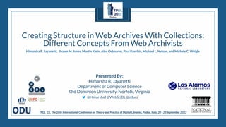 Creating Structure in Web Archives With Collections:
Different Concepts From Web Archivists
Presented By:
Himarsha R. Jayanetti
Department of Computer Science
Old Dominion University, Norfolk, Virginia
@HimarshaJ @WebSciDL @oducs
TPDL ‘22, The 26th International Conference on Theory and Practice of Digital Libraries, Padua, Italy, 20 - 23 September 2022
Himarsha R. Jayanetti, Shawn M. Jones, Martin Klein, Alex Osbourne, Paul Koerbin, Michael L. Nelson, and Michele C. Weigle
 