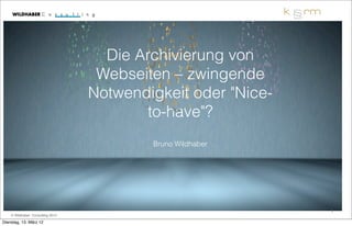 Die Archivierung von
                                   Webseiten – zwingende
                                  Notwendigkeit oder "Nice-
                                         to-have"?
                                               Text




                                          Bruno Wildhaber




                                                              1
    © Wildhaber Consulting 2012

Dienstag, 13. März 12
 