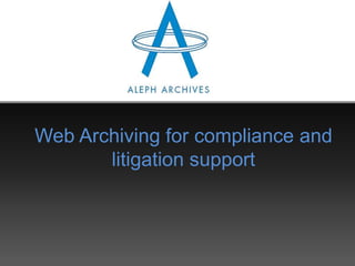 Web Archiving for compliance and
       litigation support
 