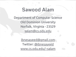 Sawood Alam 
Department of Computer Science 
Old Dominion University 
Norfolk, Virginia - 23529 
salam@cs.odu.edu 
ibnesayeed@gmail.com 
Twitter: @ibnesayeed 
www.cs.odu.edu/~salam 
