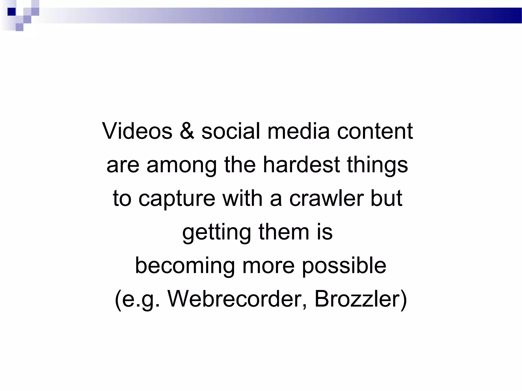 Videos & social media content
are among the hardest things
to capture with a crawler but
getting them is
becoming more possible
(e.g. Webrecorder, Brozzler)
 