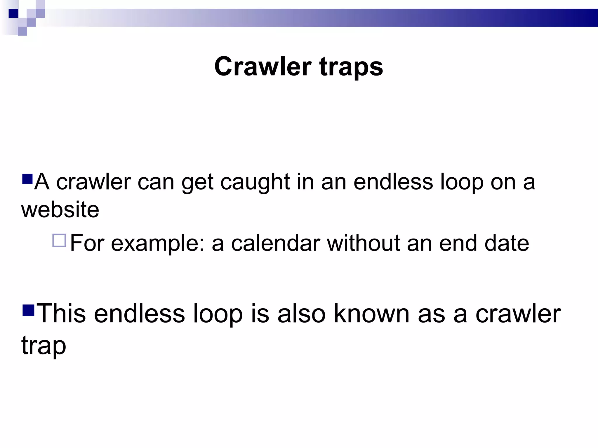 A crawler can get caught in an endless loop on a
website
For example: a calendar without an end date
This endless loop is also known as a crawler
trap
Crawler traps
 