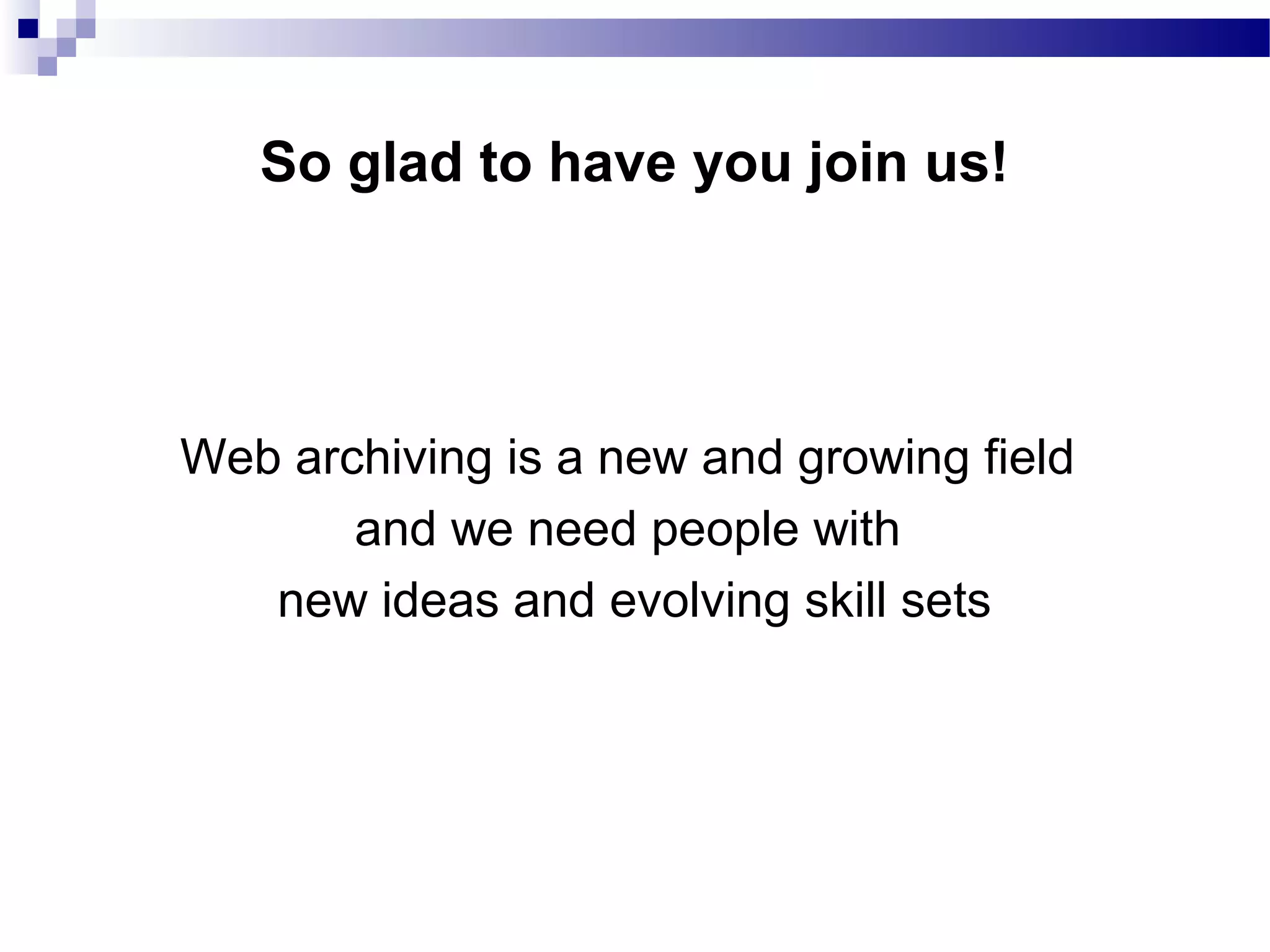 Web archiving is a new and growing field
and we need people with
new ideas and evolving skill sets
So glad to have you join us!
 