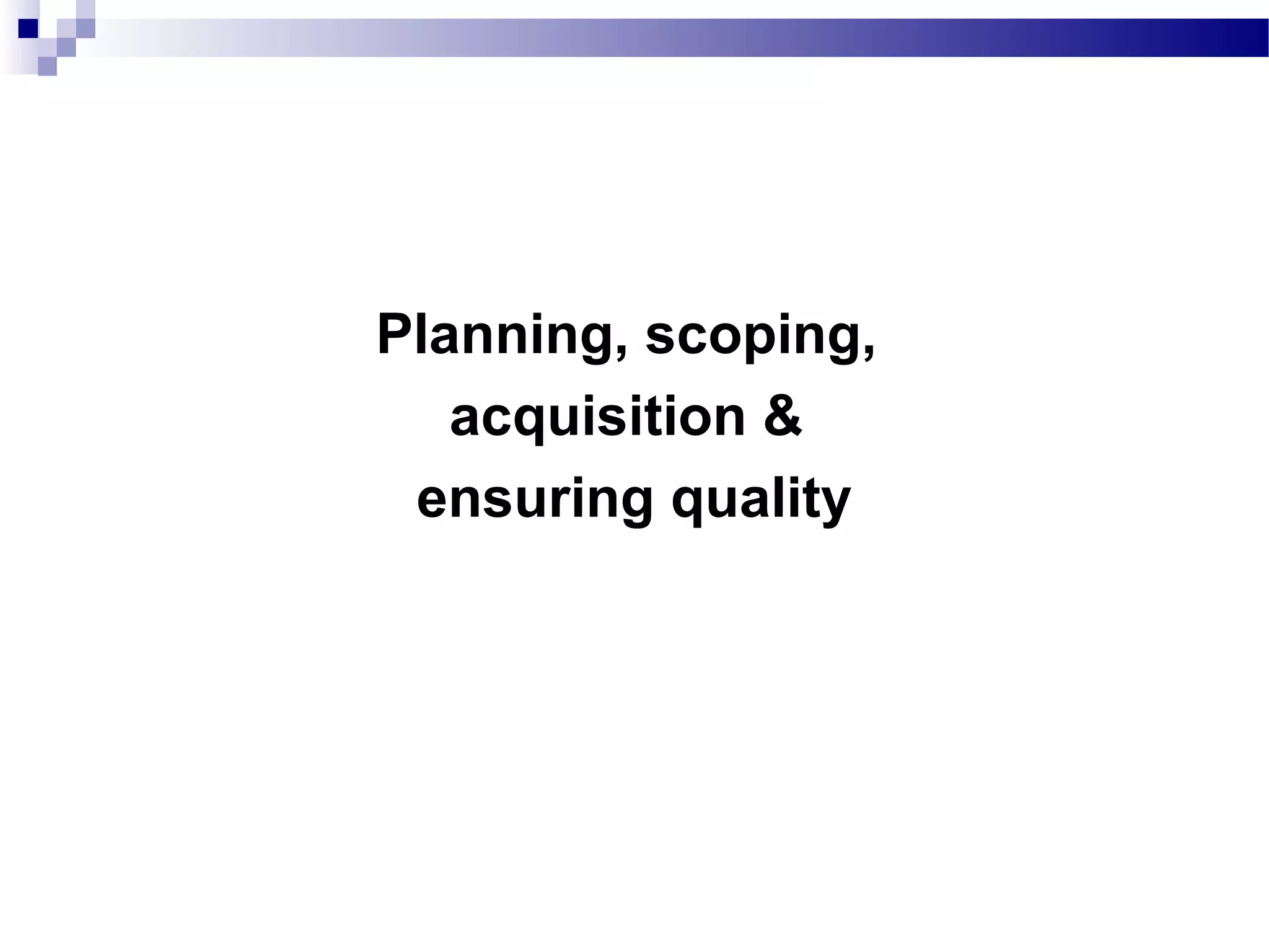 Planning, scoping,
acquisition &
ensuring quality
 