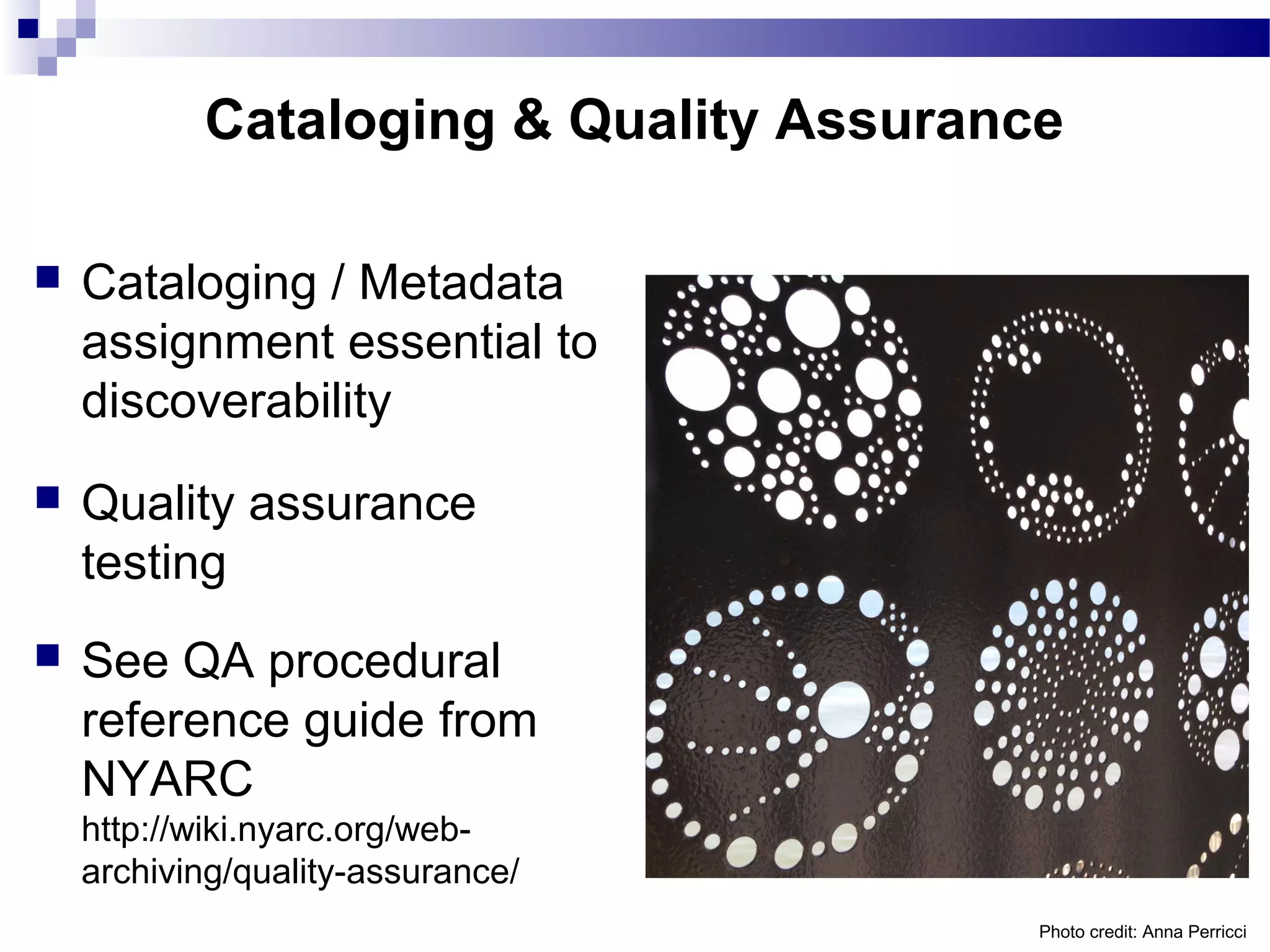 Cataloging & Quality Assurance
 Cataloging / Metadata
assignment essential to
discoverability
 Quality assurance
testing
 See QA procedural
reference guide from
NYARC
http://wiki.nyarc.org/web-
archiving/quality-assurance/
Photo credit: Anna Perricci
 