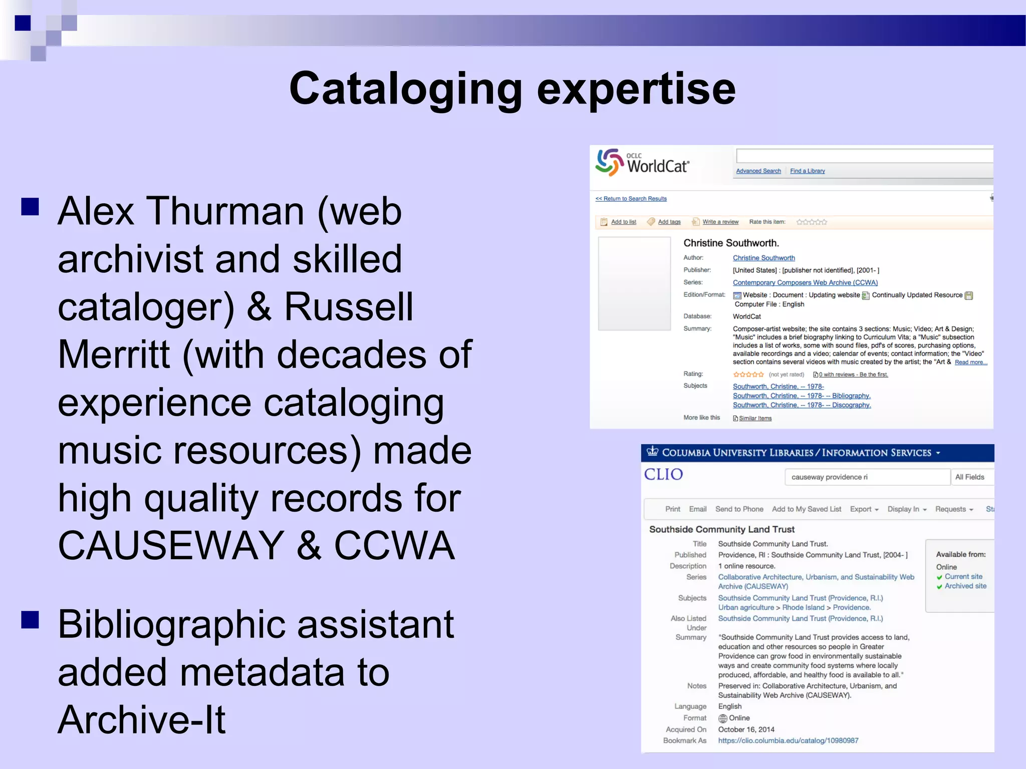 Cataloging expertise
 Alex Thurman (web
archivist and skilled
cataloger) & Russell
Merritt (with decades of
experience cataloging
music resources) made
high quality records for
CAUSEWAY & CCWA
 Bibliographic assistant
added metadata to
Archive-It
 