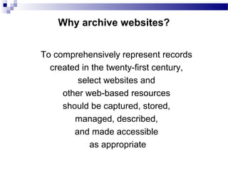 To comprehensively represent records
created in the twenty-first century,
select websites and
other web-based resources
should be captured, stored,
managed, described,
and made accessible
as appropriate
Why archive websites?
 