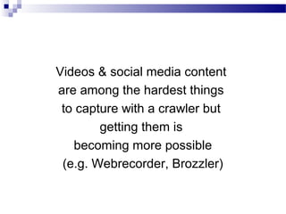 Videos & social media content
are among the hardest things
to capture with a crawler but
getting them is
becoming more possible
(e.g. Webrecorder, Brozzler)
 