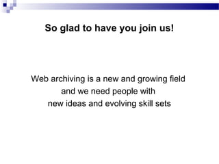 Web archiving is a new and growing field
and we need people with
new ideas and evolving skill sets
So glad to have you join us!
 