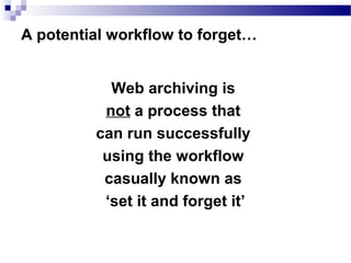 Web archiving is
not a process that
can run successfully
using the workflow
casually known as
‘set it and forget it’
A potential workflow to forget…
 