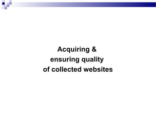 Acquiring &
ensuring quality
of collected websites
 