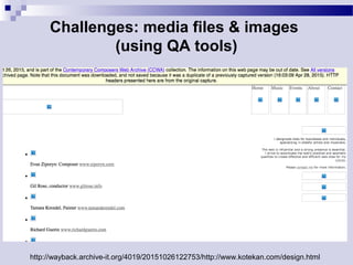Challenges: media files & images
(using QA tools)
http://wayback.archive-it.org/4019/20151026122753/http://www.kotekan.com/design.html
 